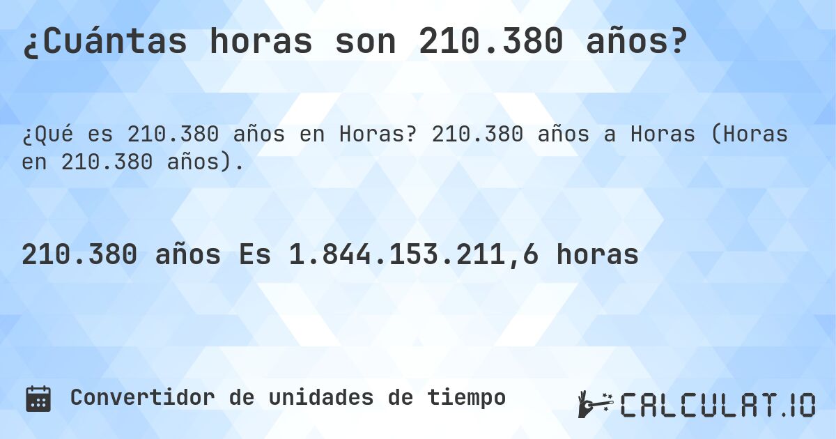 ¿Cuántas horas son 210.380 años?. 210.380 años a Horas (Horas en 210.380 años).