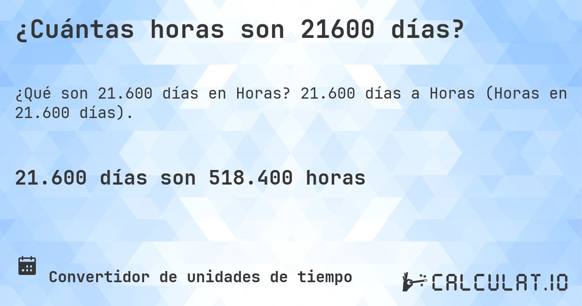¿Cuántas horas son 21600 días?. 21.600 días a Horas (Horas en 21.600 días).