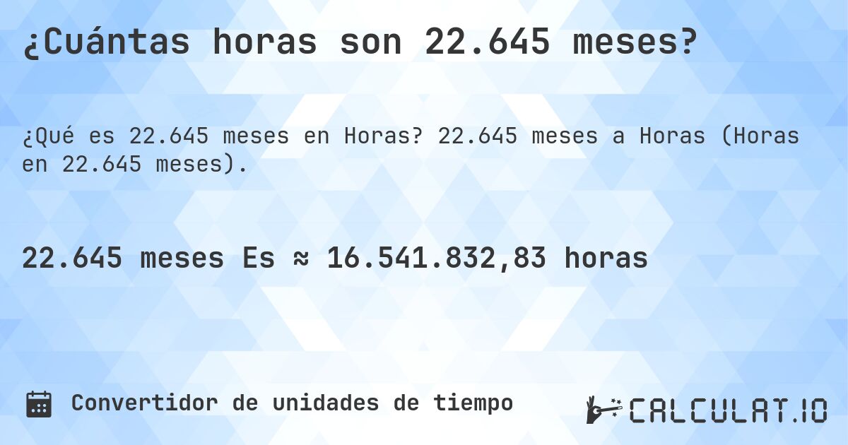 ¿Cuántas horas son 22.645 meses?. 22.645 meses a Horas (Horas en 22.645 meses).