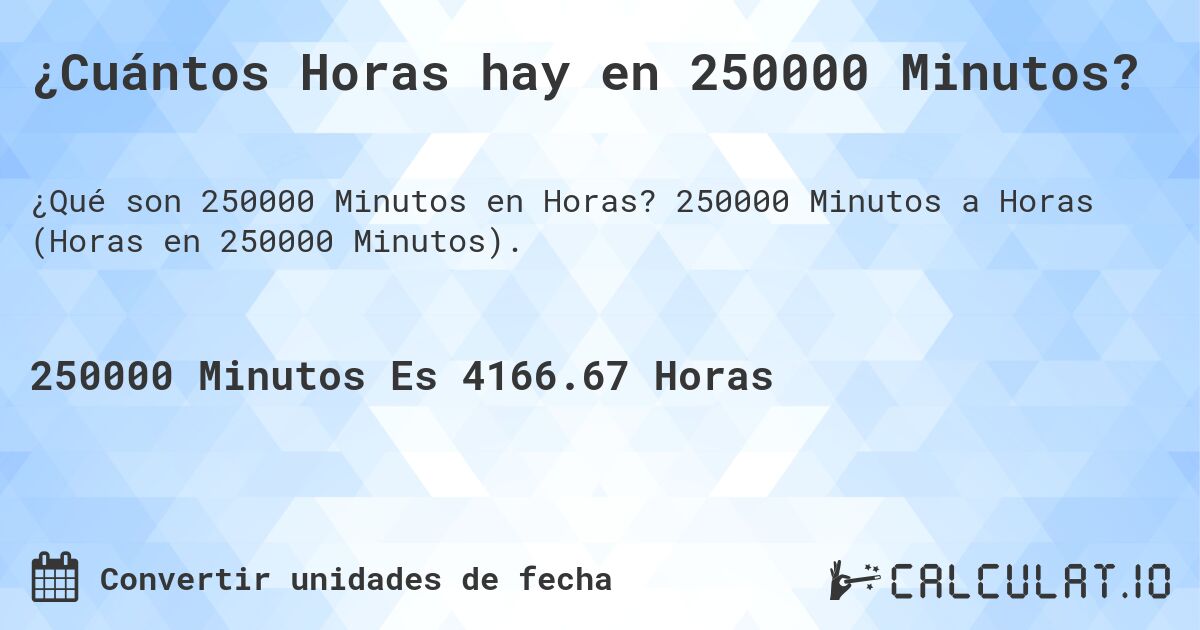 ¿Cuántos Horas hay en 250000 Minutos?. 250000 Minutos a Horas (Horas en 250000 Minutos).