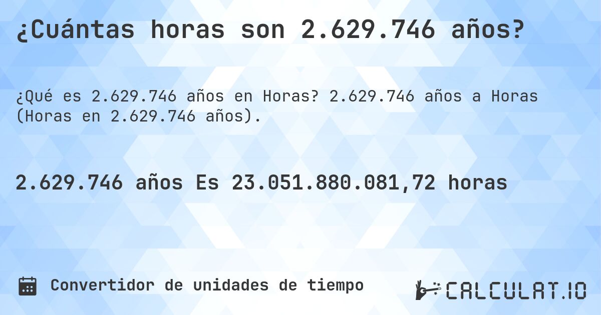 ¿Cuántas horas son 2.629.746 años?. 2.629.746 años a Horas (Horas en 2.629.746 años).