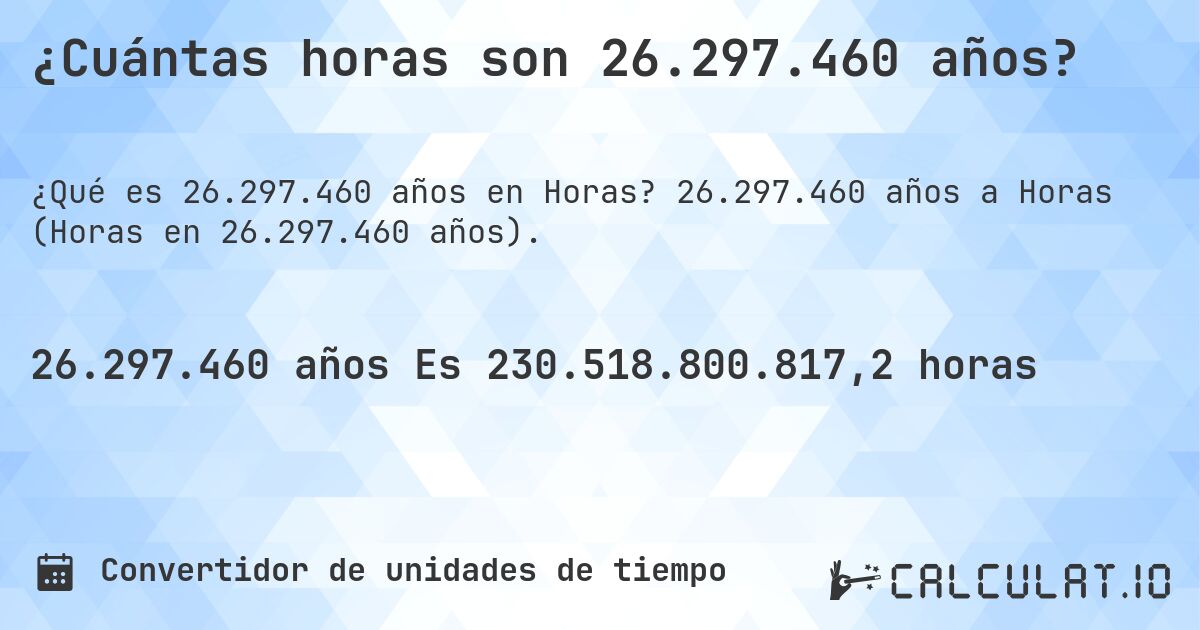 ¿Cuántas horas son 26.297.460 años?. 26.297.460 años a Horas (Horas en 26.297.460 años).