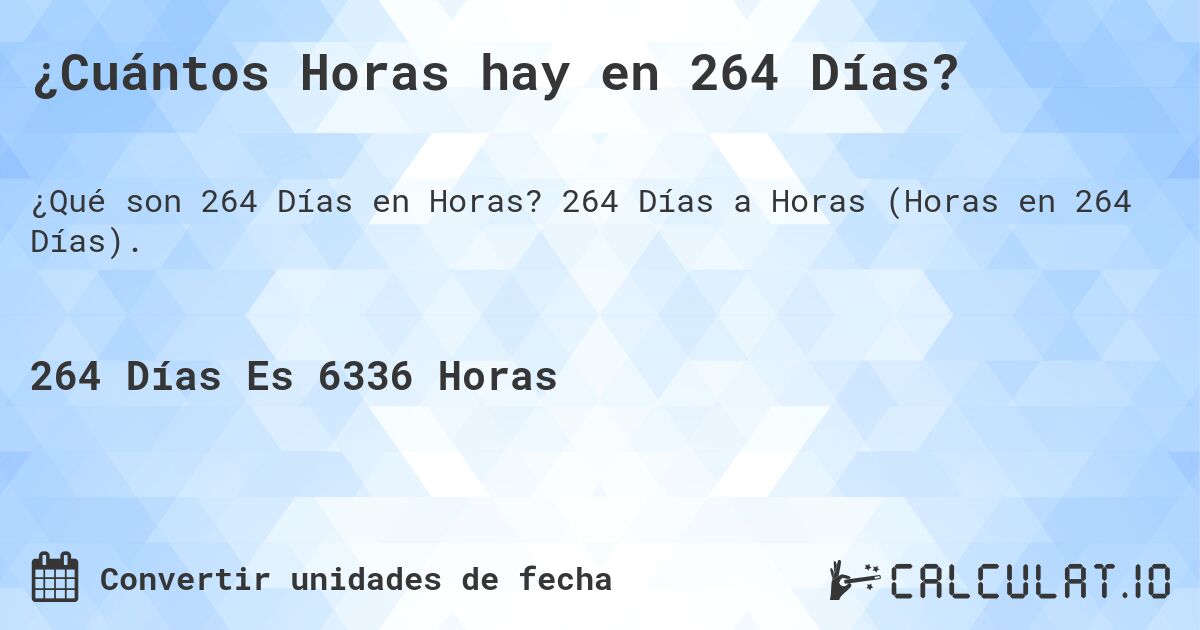 ¿Cuántos Horas hay en 264 Días?. 264 Días a Horas (Horas en 264 Días).