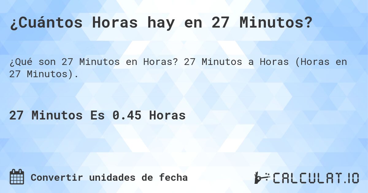 ¿Cuántos Horas hay en 27 Minutos?. 27 Minutos a Horas (Horas en 27 Minutos).