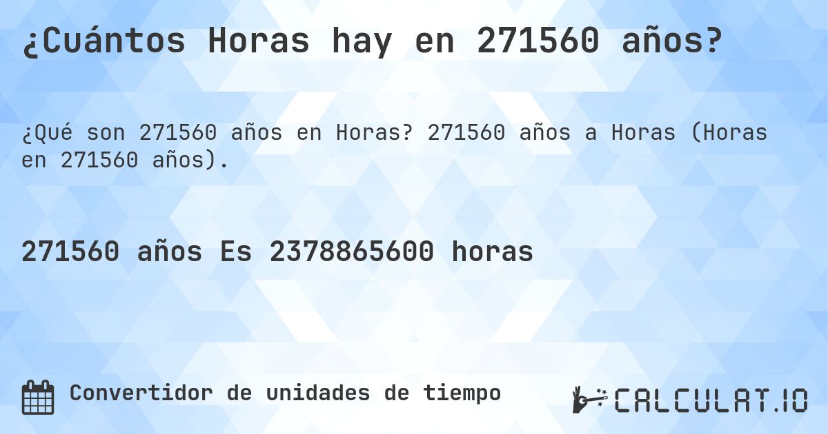 ¿Cuántos Horas hay en 271560 años?. 271560 años a Horas (Horas en 271560 años).