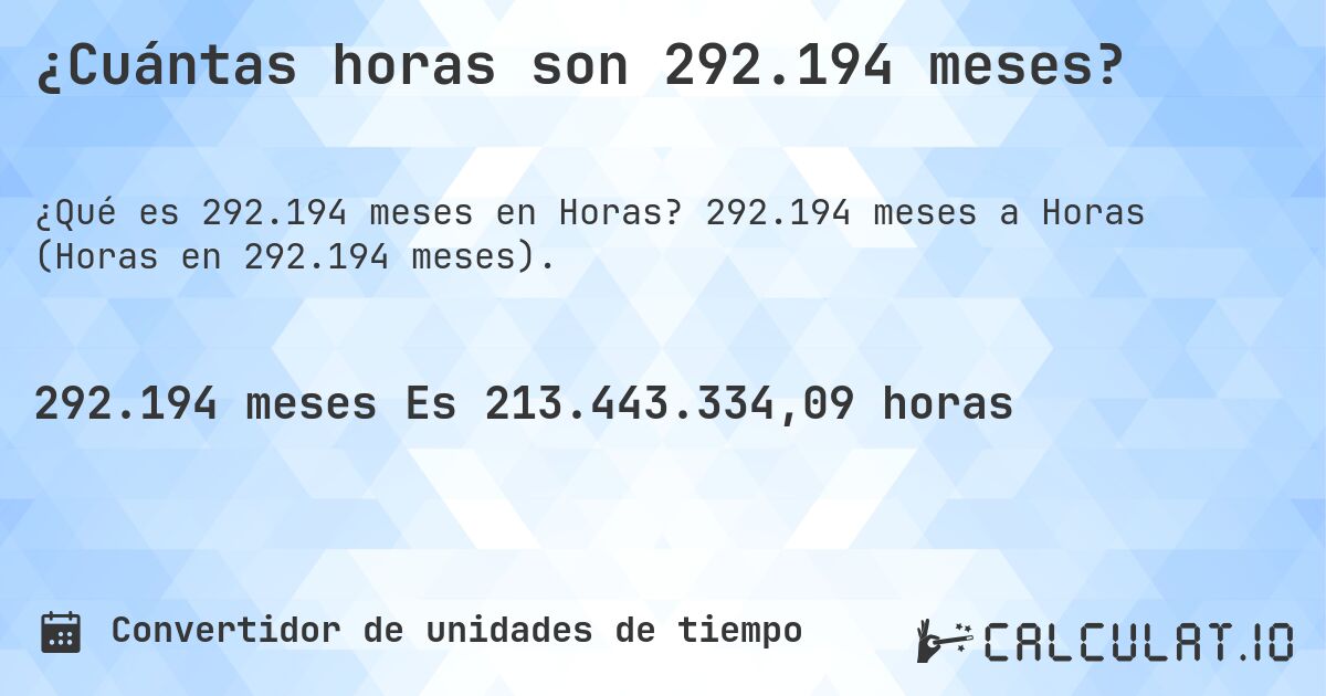 ¿Cuántas horas son 292.194 meses?. 292.194 meses a Horas (Horas en 292.194 meses).