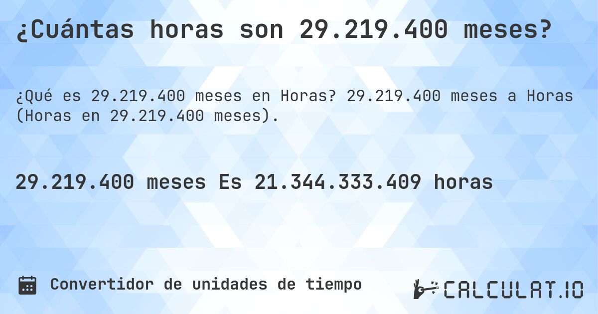 ¿Cuántas horas son 29.219.400 meses?. 29.219.400 meses a Horas (Horas en 29.219.400 meses).