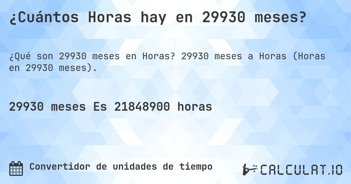 ¿Cuántos Horas hay en 29930 meses?. 29930 meses a Horas (Horas en 29930 meses).