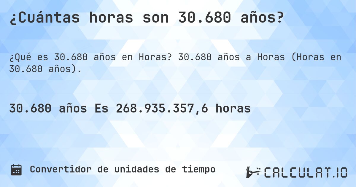 ¿Cuántas horas son 30.680 años?. 30.680 años a Horas (Horas en 30.680 años).