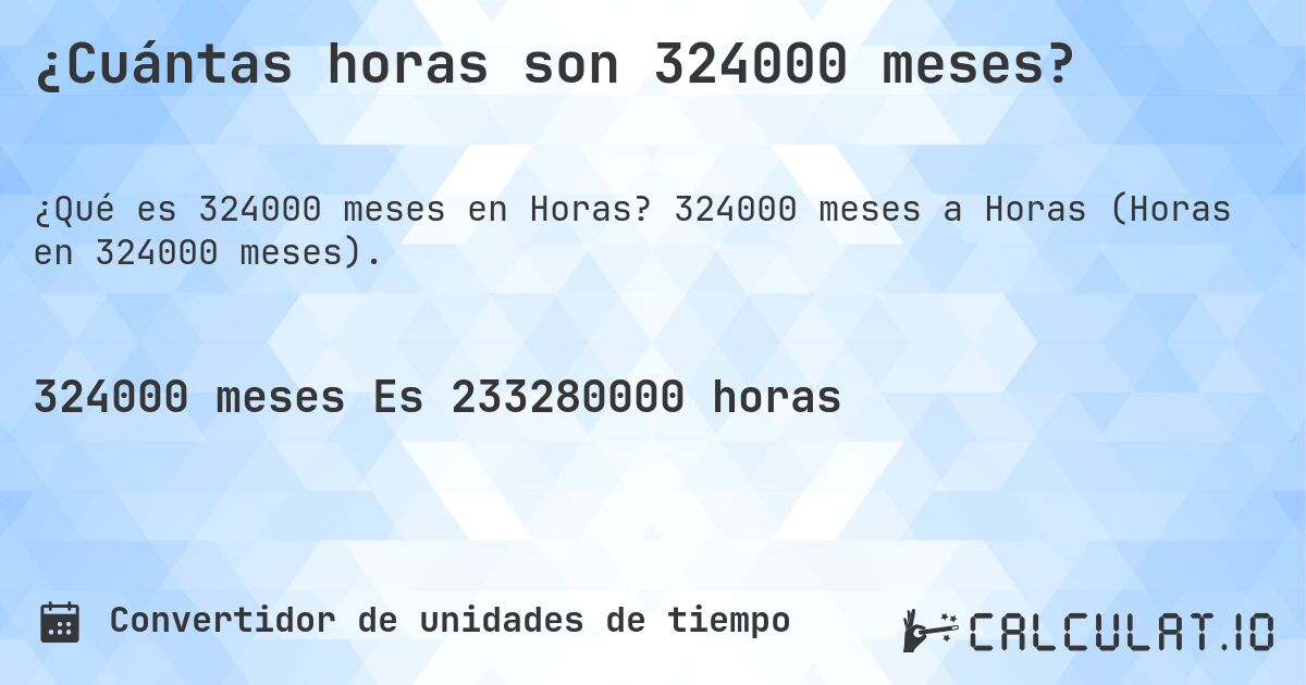 ¿Cuántas horas son 324000 meses?. 324000 meses a Horas (Horas en 324000 meses).