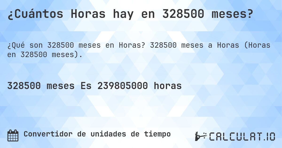 ¿Cuántos Horas hay en 328500 meses?. 328500 meses a Horas (Horas en 328500 meses).