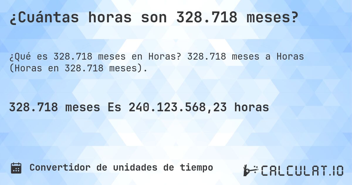 ¿Cuántas horas son 328.718 meses?. 328.718 meses a Horas (Horas en 328.718 meses).