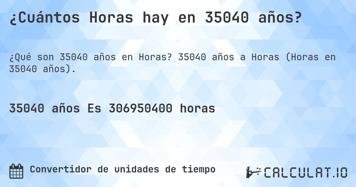 ¿Cuántos Horas hay en 35040 años?. 35040 años a Horas (Horas en 35040 años).
