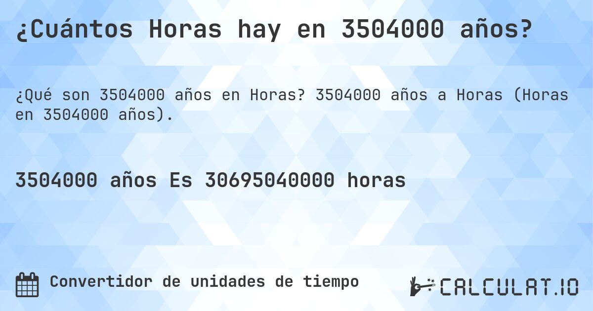 ¿Cuántos Horas hay en 3504000 años?. 3504000 años a Horas (Horas en 3504000 años).