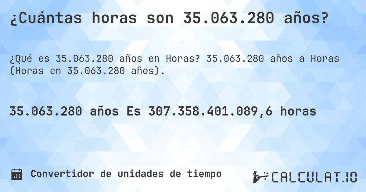 ¿Cuántas horas son 35.063.280 años?. 35.063.280 años a Horas (Horas en 35.063.280 años).