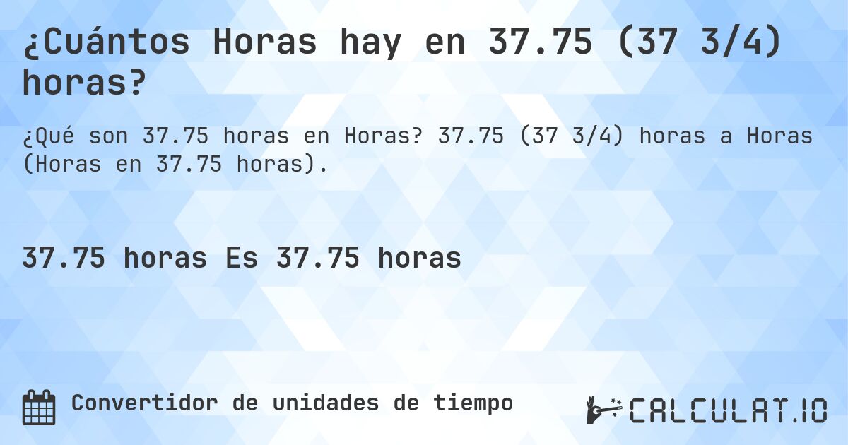 ¿Cuántos Horas hay en 37.75 (37 3/4) horas?. 37.75 (37 3/4) horas a Horas (Horas en 37.75 horas).