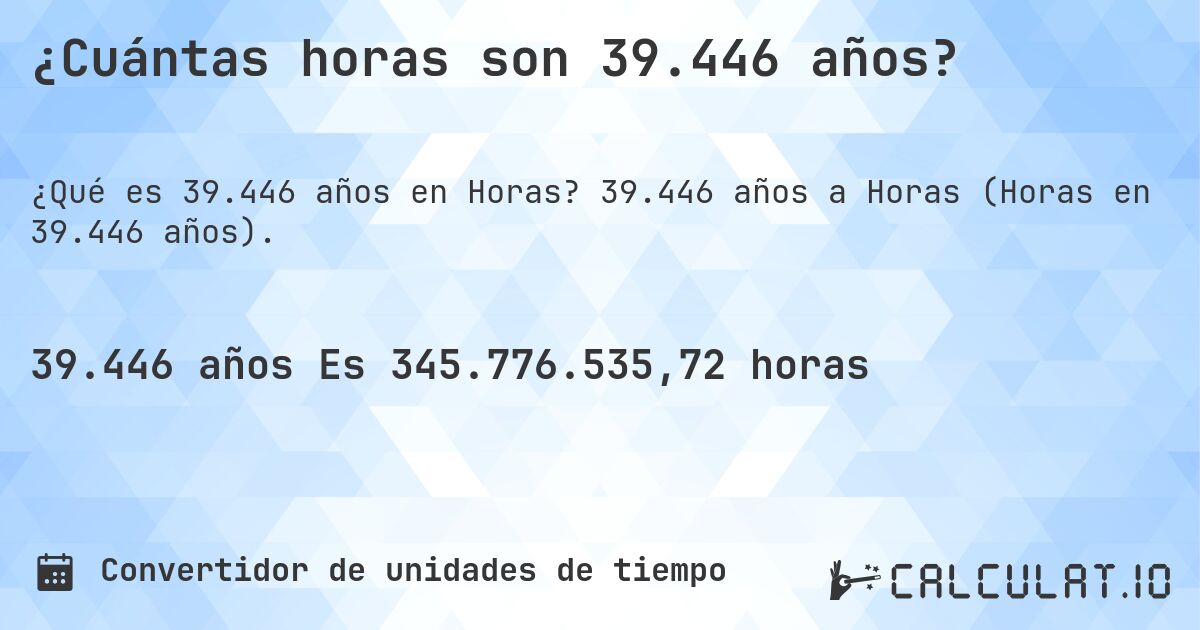 ¿Cuántas horas son 39.446 años?. 39.446 años a Horas (Horas en 39.446 años).
