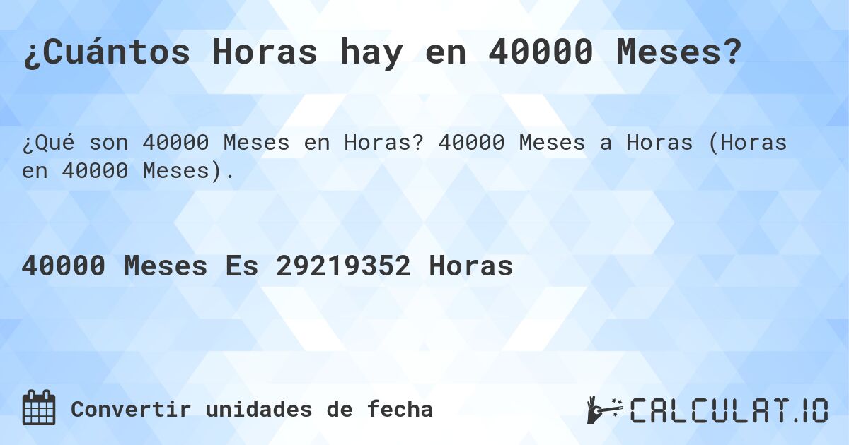 ¿Cuántos Horas hay en 40000 Meses?. 40000 Meses a Horas (Horas en 40000 Meses).