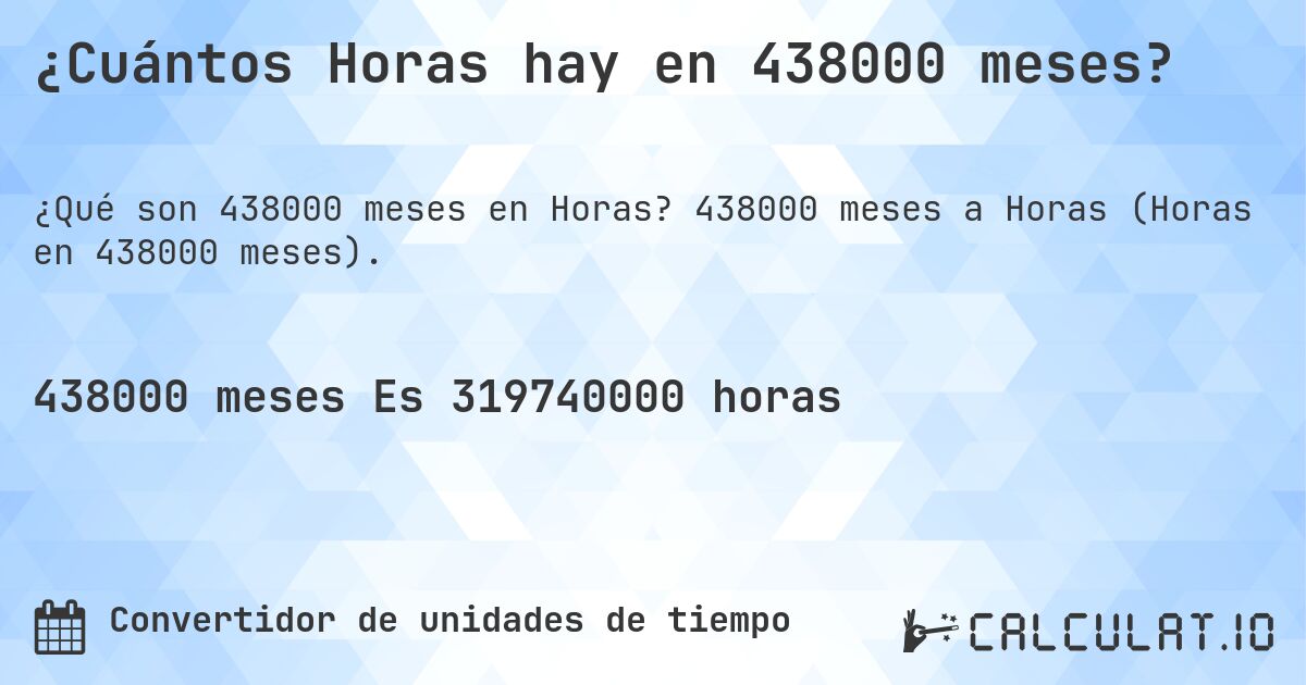 ¿Cuántos Horas hay en 438000 meses?. 438000 meses a Horas (Horas en 438000 meses).