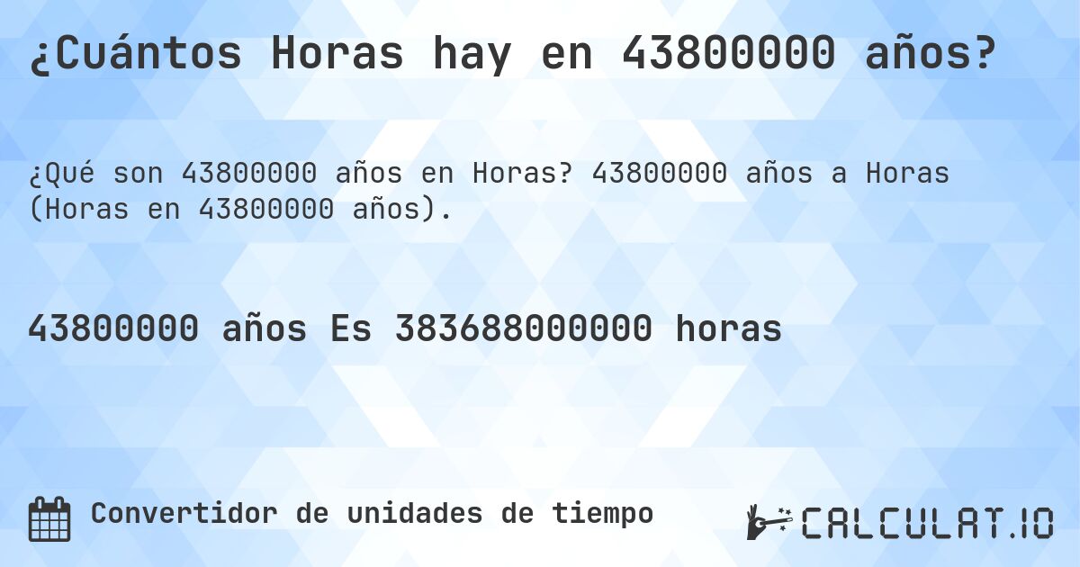 ¿Cuántos Horas hay en 43800000 años?. 43800000 años a Horas (Horas en 43800000 años).