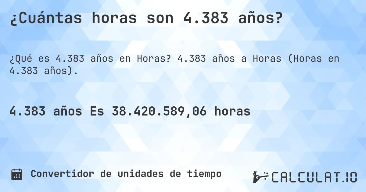 ¿Cuántas horas son 4.383 años?. 4.383 años a Horas (Horas en 4.383 años).