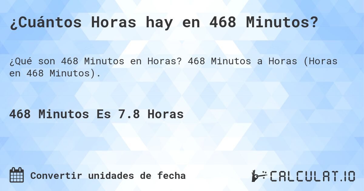 ¿Cuántos Horas hay en 468 Minutos?. 468 Minutos a Horas (Horas en 468 Minutos).