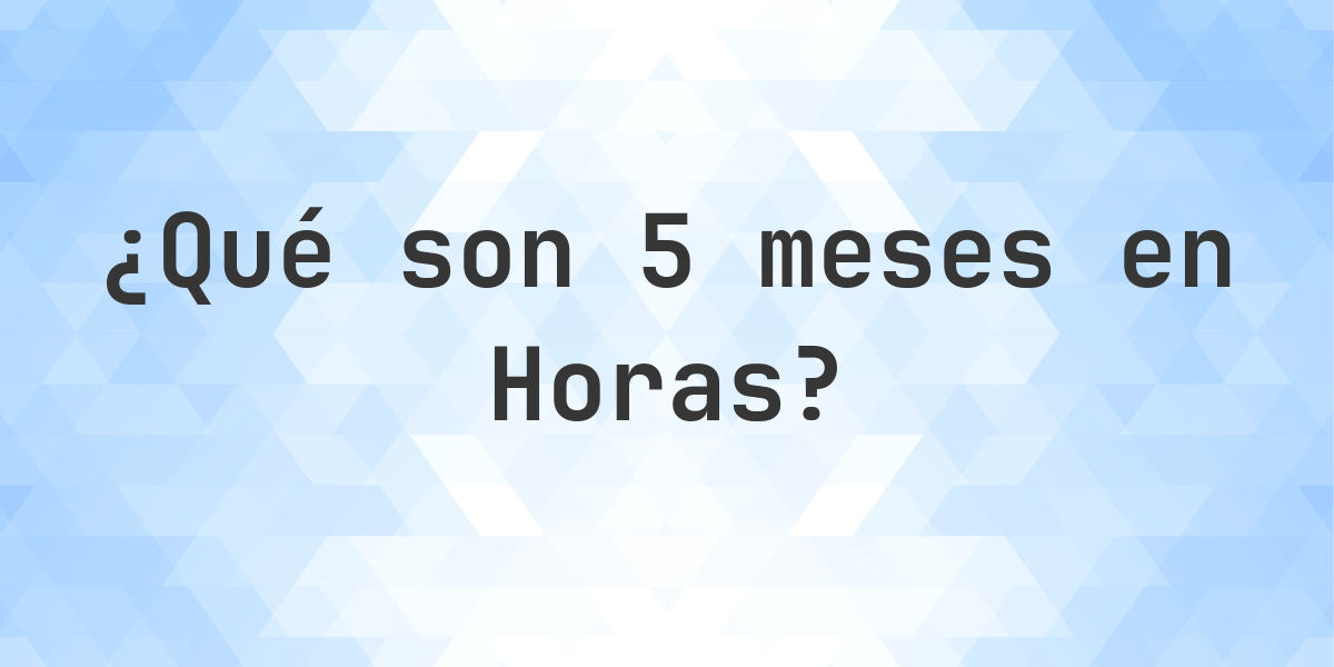 ¿Cuántos horas son 5 meses? - Calculatio