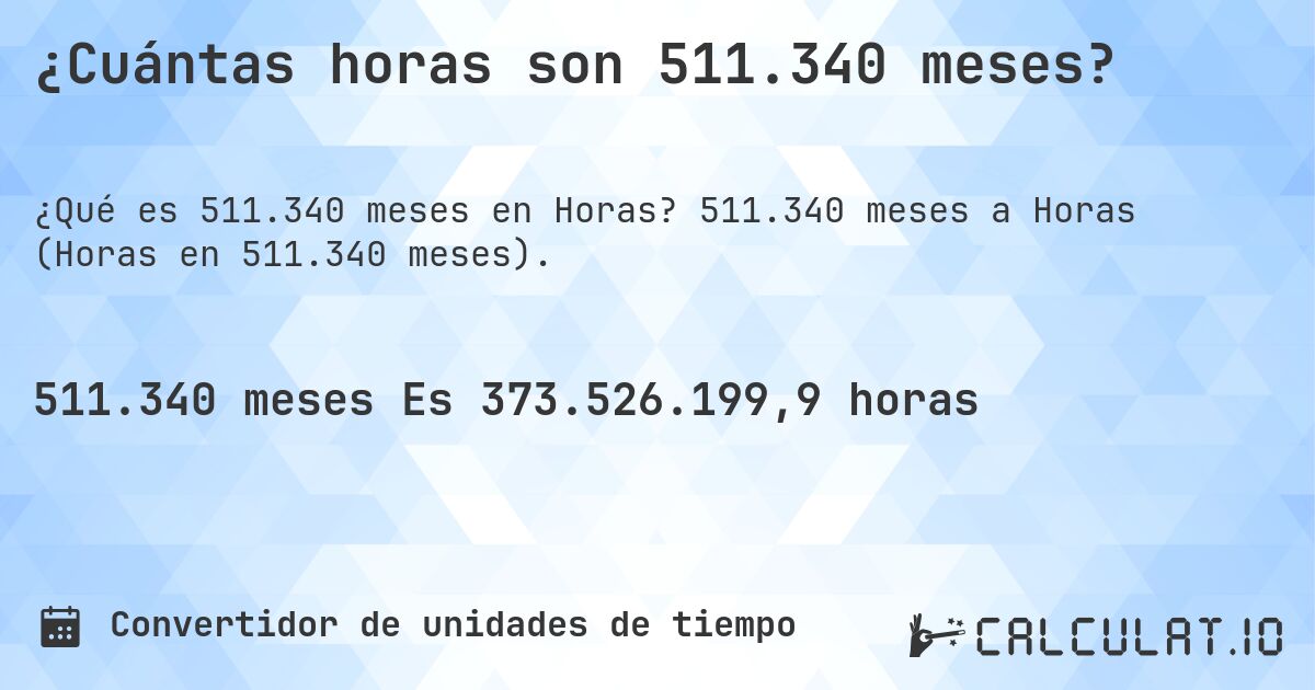 ¿Cuántas horas son 511.340 meses?. 511.340 meses a Horas (Horas en 511.340 meses).