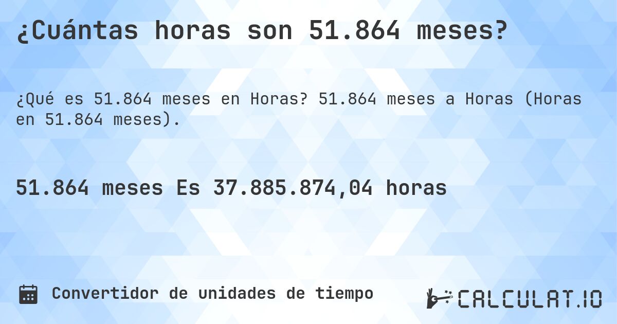 ¿Cuántas horas son 51.864 meses?. 51.864 meses a Horas (Horas en 51.864 meses).