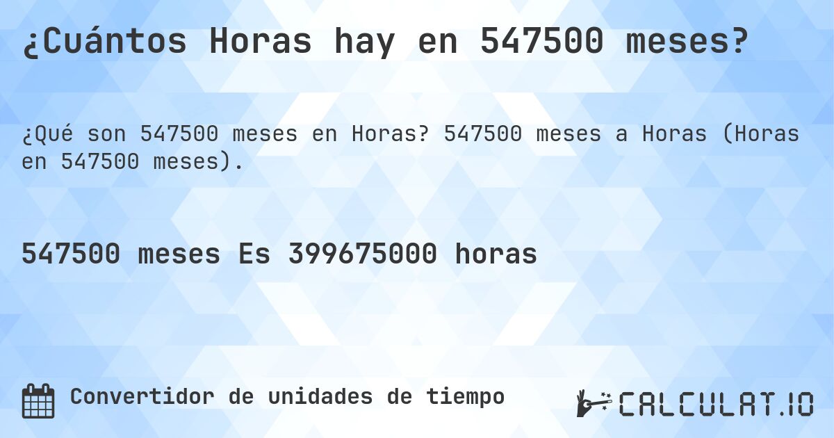 ¿Cuántos Horas hay en 547500 meses?. 547500 meses a Horas (Horas en 547500 meses).