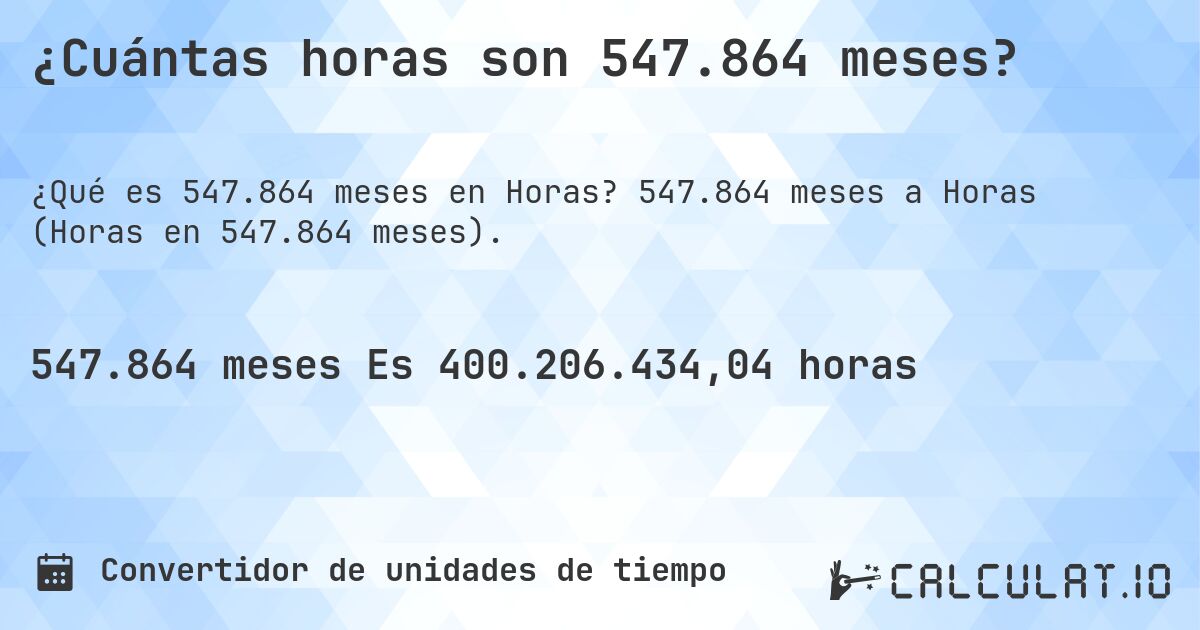 ¿Cuántas horas son 547.864 meses?. 547.864 meses a Horas (Horas en 547.864 meses).