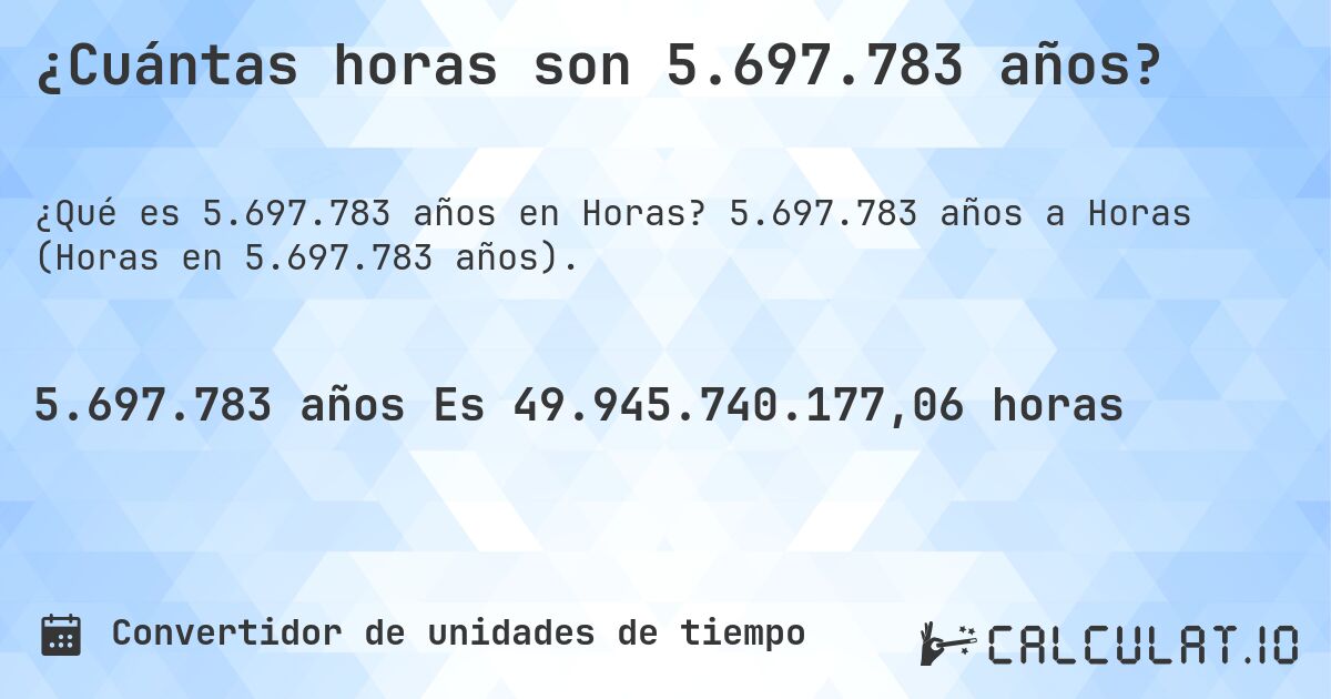 ¿Cuántas horas son 5.697.783 años?. 5.697.783 años a Horas (Horas en 5.697.783 años).