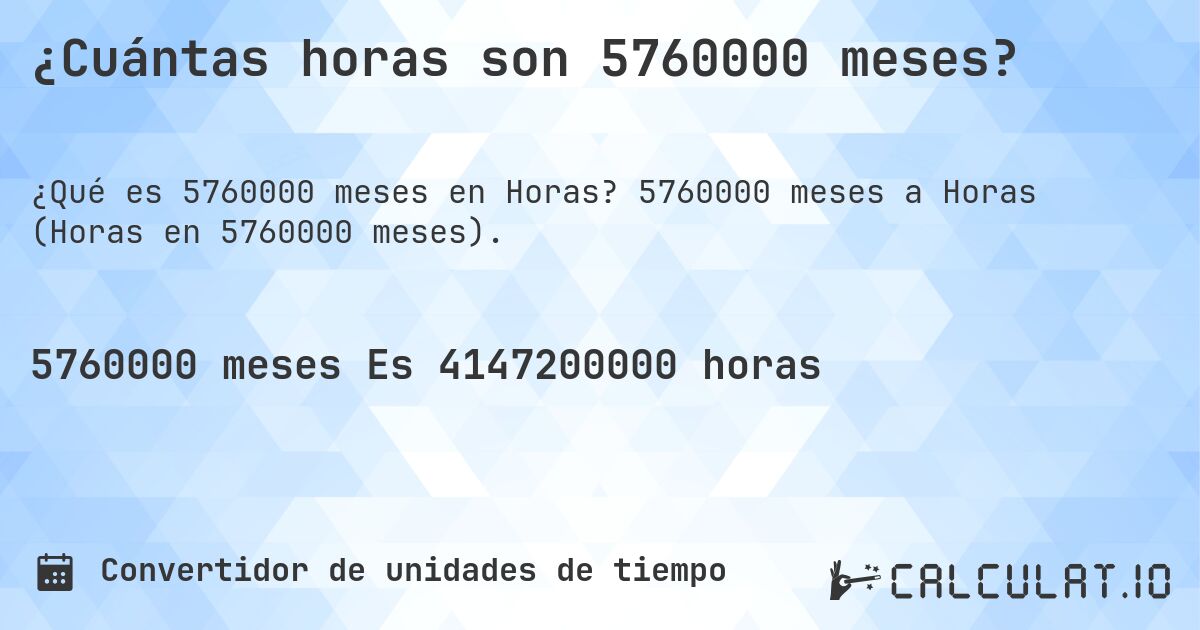 ¿Cuántas horas son 5760000 meses?. 5760000 meses a Horas (Horas en 5760000 meses).