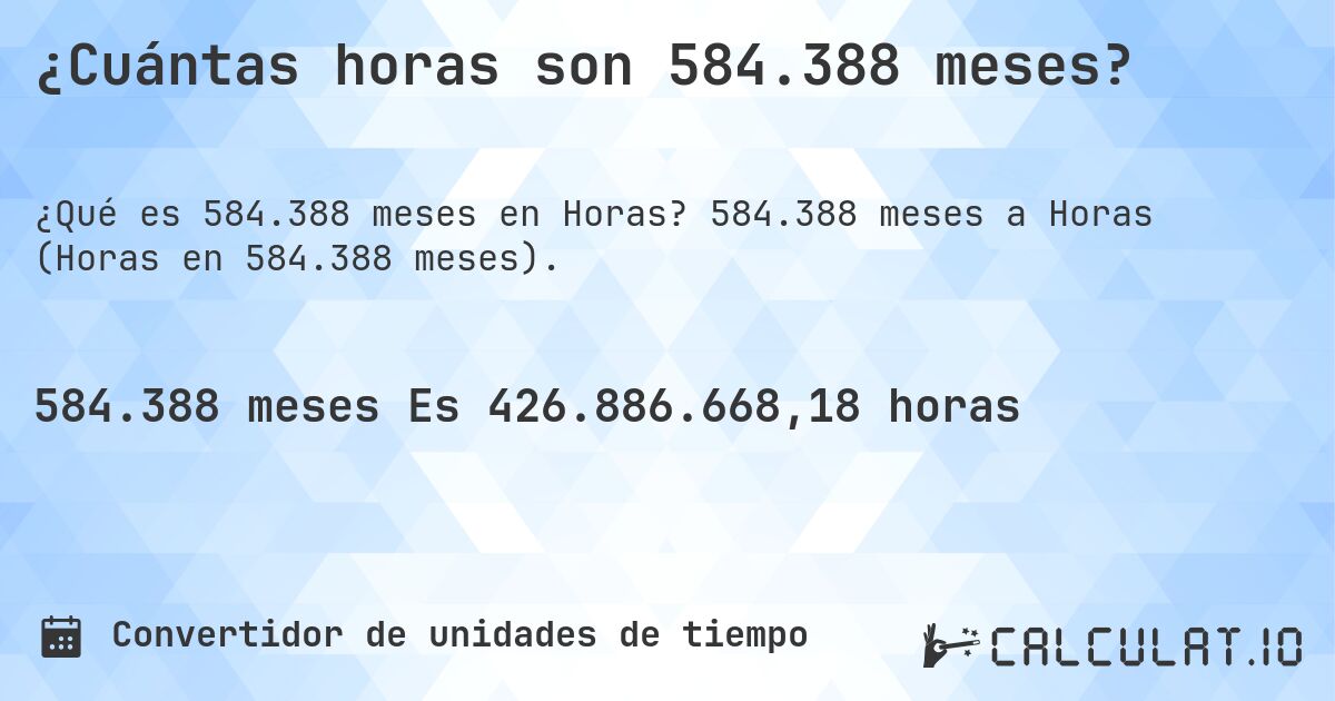 ¿Cuántas horas son 584.388 meses?. 584.388 meses a Horas (Horas en 584.388 meses).