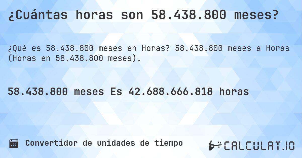 ¿Cuántas horas son 58.438.800 meses?. 58.438.800 meses a Horas (Horas en 58.438.800 meses).
