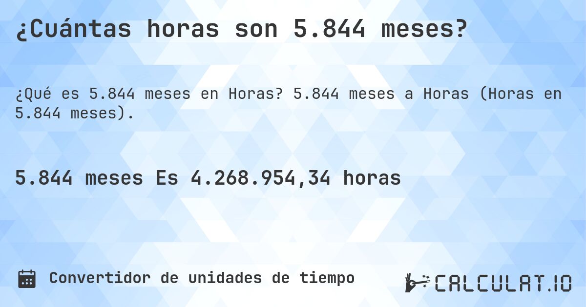 ¿Cuántas horas son 5.844 meses?. 5.844 meses a Horas (Horas en 5.844 meses).