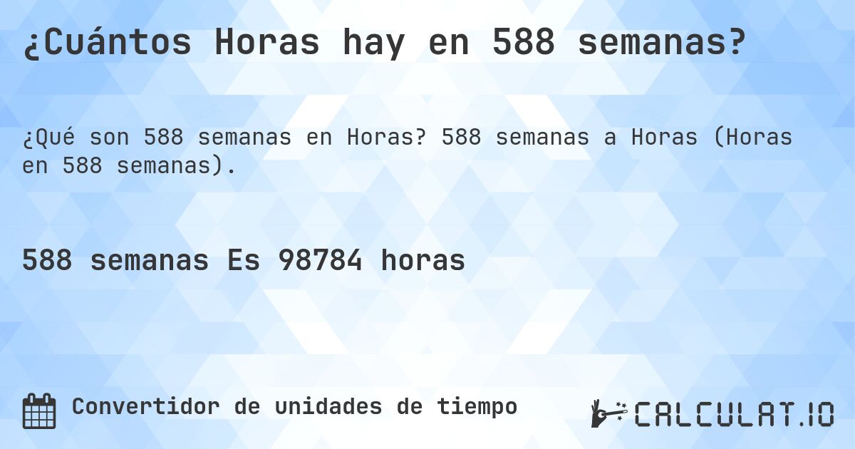 ¿Cuántos Horas hay en 588 semanas?. 588 semanas a Horas (Horas en 588 semanas).