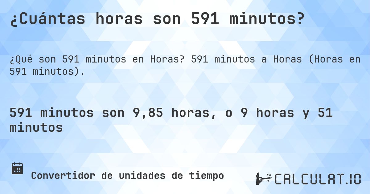 ¿Cuántas horas son 591 minutos?. 591 minutos a Horas (Horas en 591 minutos).