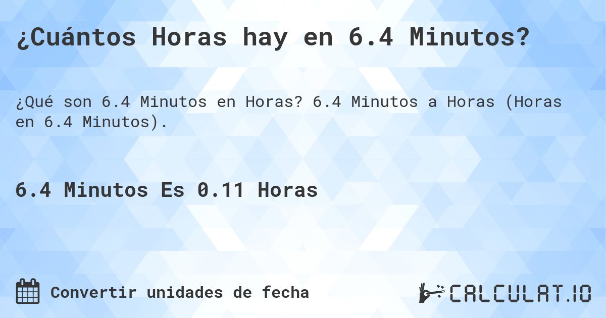 ¿Cuántos Horas hay en 6.4 Minutos?. 6.4 Minutos a Horas (Horas en 6.4 Minutos).