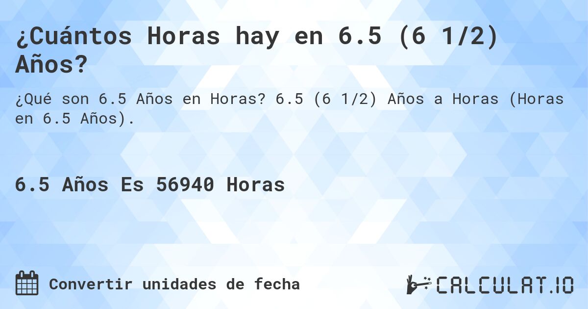 ¿Cuántos Horas hay en 6.5 (6 1/2) Años?. 6.5 (6 1/2) Años a Horas (Horas en 6.5 Años).