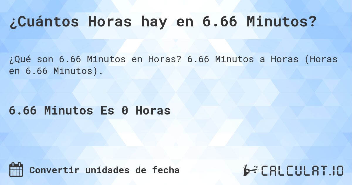 ¿Cuántos Horas hay en 6.66 Minutos?. 6.66 Minutos a Horas (Horas en 6.66 Minutos).