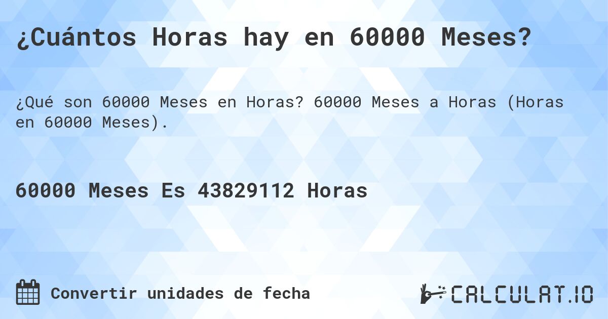 ¿Cuántos Horas hay en 60000 Meses?. 60000 Meses a Horas (Horas en 60000 Meses).