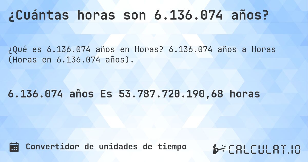 ¿Cuántas horas son 6.136.074 años?. 6.136.074 años a Horas (Horas en 6.136.074 años).