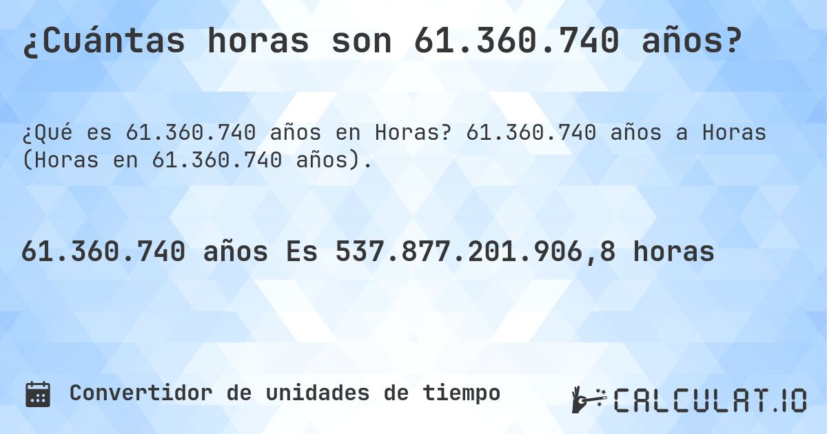 ¿Cuántas horas son 61.360.740 años?. 61.360.740 años a Horas (Horas en 61.360.740 años).