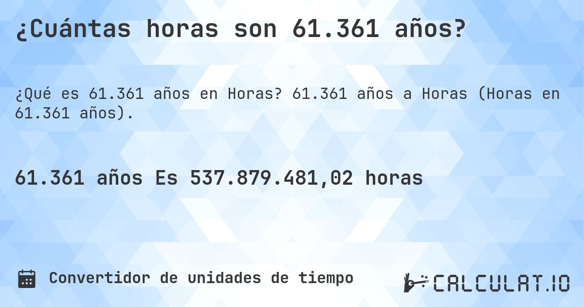 ¿Cuántas horas son 61.361 años?. 61.361 años a Horas (Horas en 61.361 años).