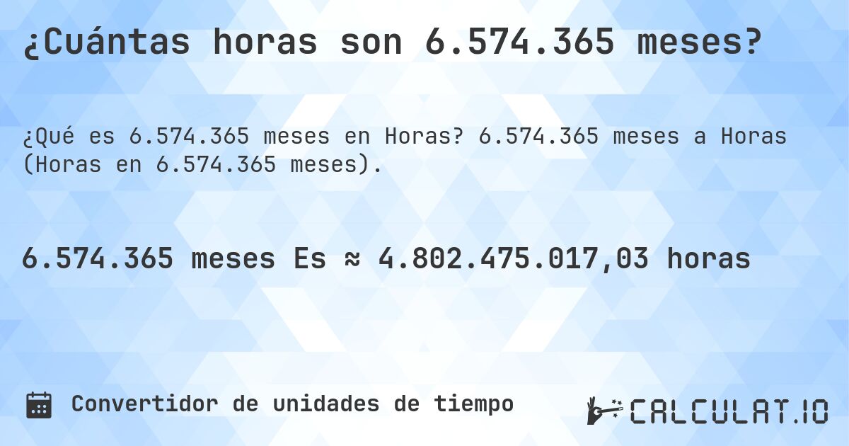 ¿Cuántas horas son 6.574.365 meses?. 6.574.365 meses a Horas (Horas en 6.574.365 meses).