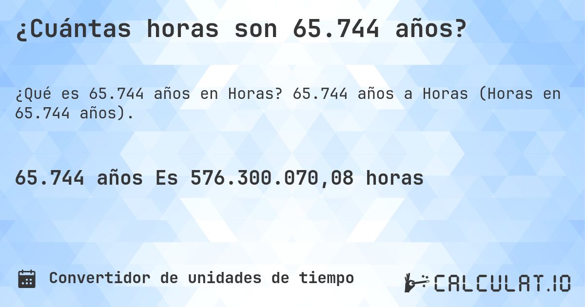 ¿Cuántas horas son 65.744 años?. 65.744 años a Horas (Horas en 65.744 años).