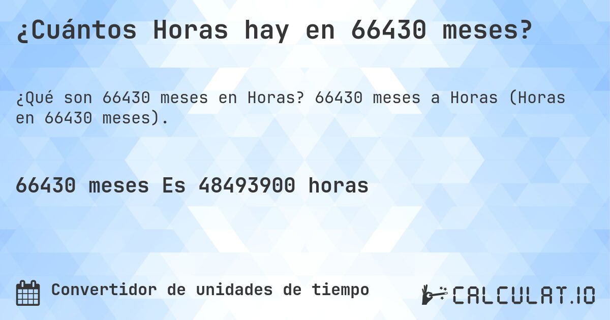 ¿Cuántos Horas hay en 66430 meses?. 66430 meses a Horas (Horas en 66430 meses).