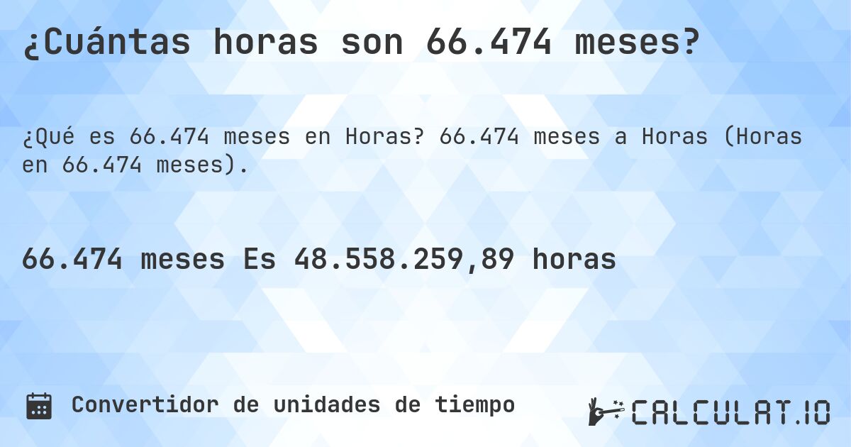 ¿Cuántas horas son 66.474 meses?. 66.474 meses a Horas (Horas en 66.474 meses).