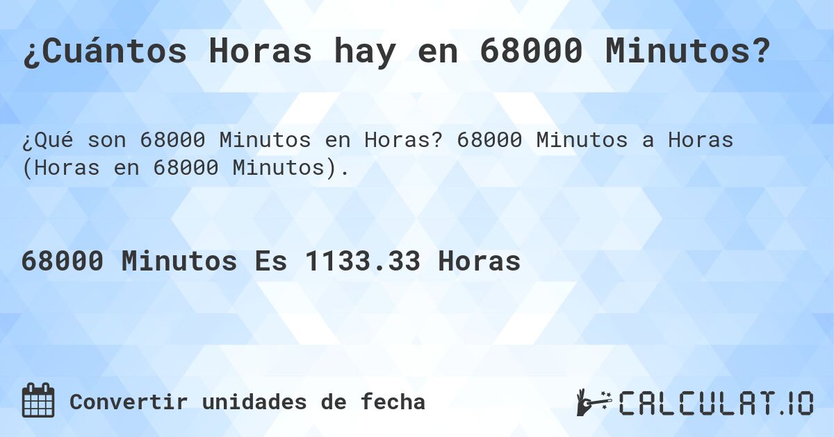 ¿Cuántos Horas hay en 68000 Minutos?. 68000 Minutos a Horas (Horas en 68000 Minutos).